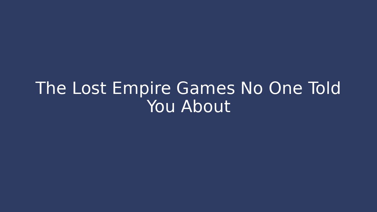 The Lost Empire Games No One Told You About