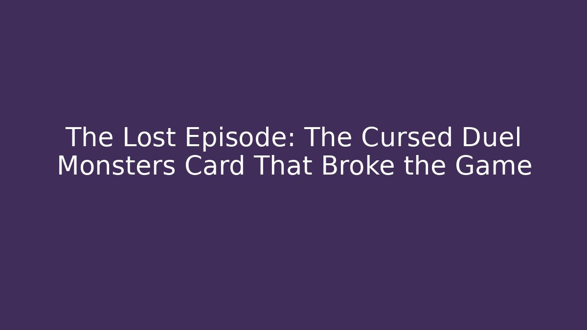 The Lost Episode: The Cursed Duel Monsters Card That Broke the Game