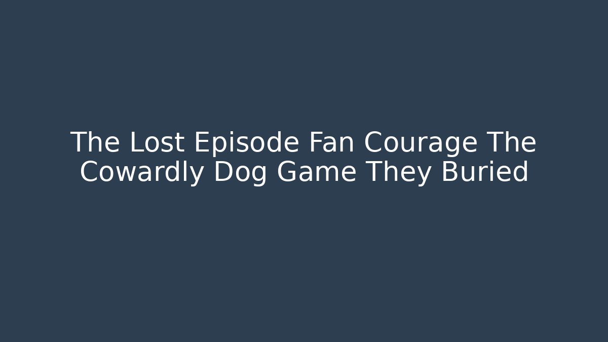 The Lost Episode Fan Courage The Cowardly Dog Game They Buried