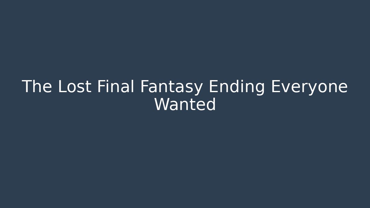 The Lost Final Fantasy Ending Everyone Wanted