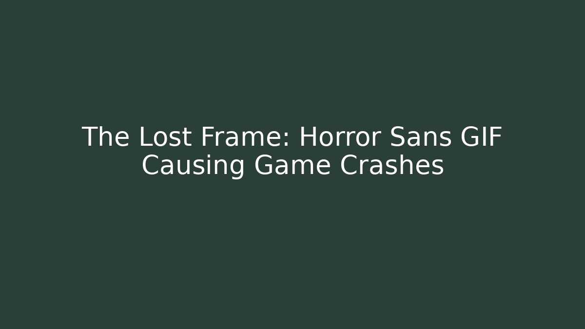 The Lost Frame: Horror Sans GIF Causing Game Crashes