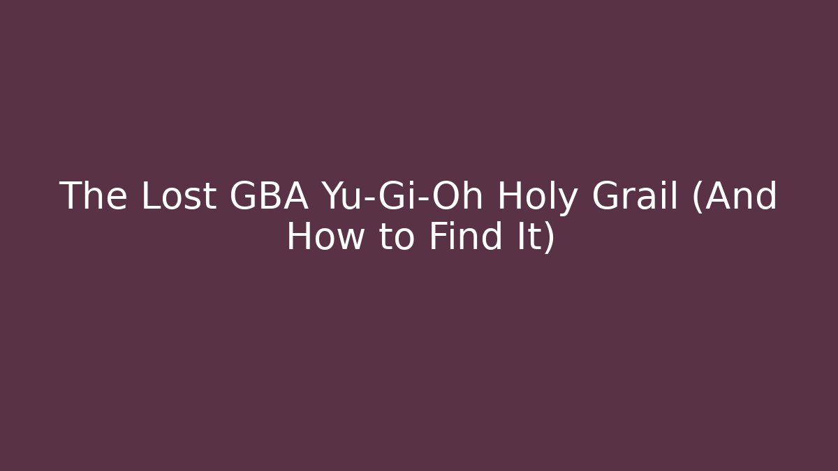 The Lost GBA Yu-Gi-Oh Holy Grail (And How to Find It)