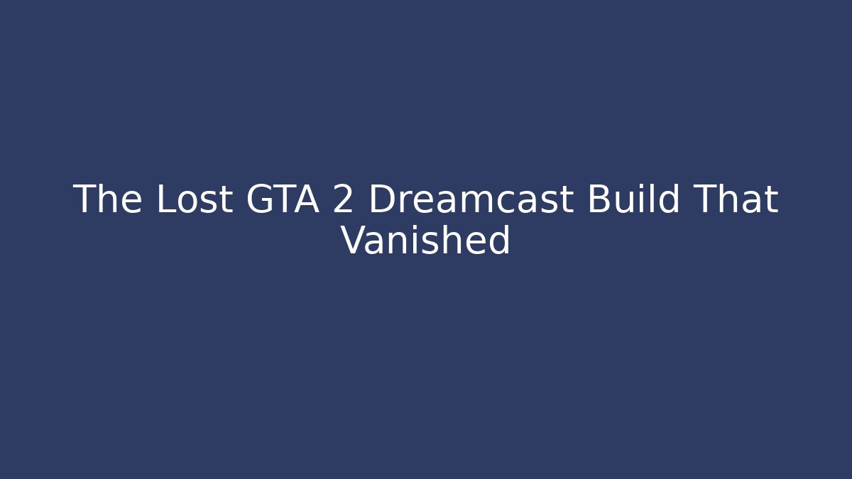 The Lost GTA 2 Dreamcast Build That Vanished