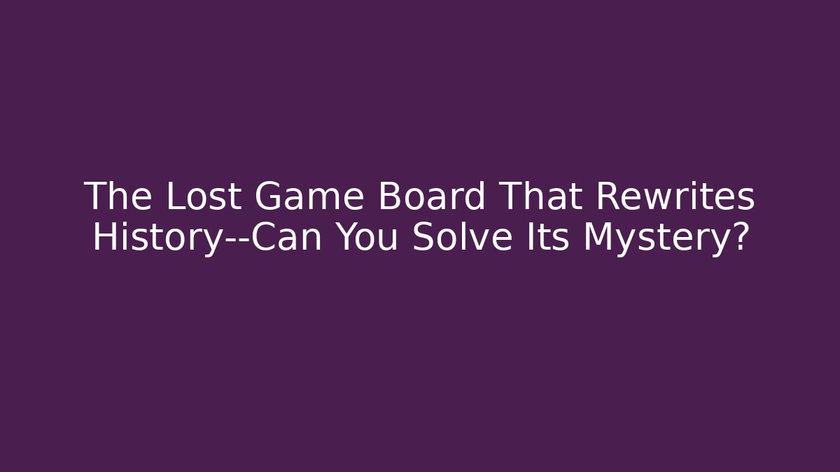 The Lost Game Board That Rewrites History—Can You Solve Its Mystery?