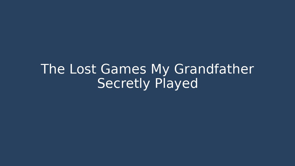 The Lost Games My Grandfather Secretly Played