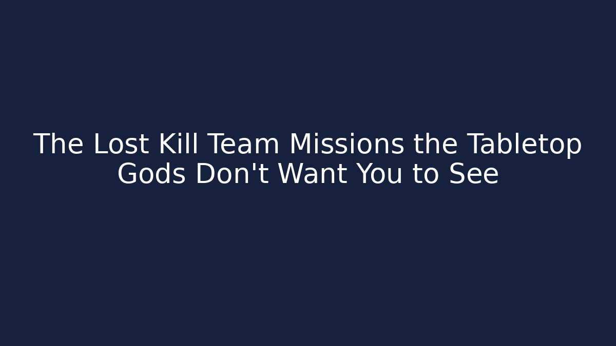 The Lost Kill Team Missions the Tabletop Gods Don’t Want You to See