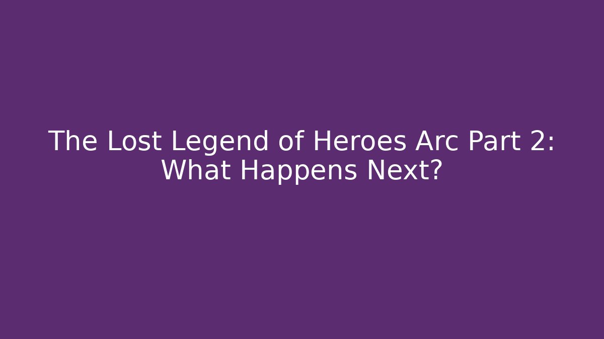 The Lost Legend of Heroes Arc Part 2: What Happens Next?