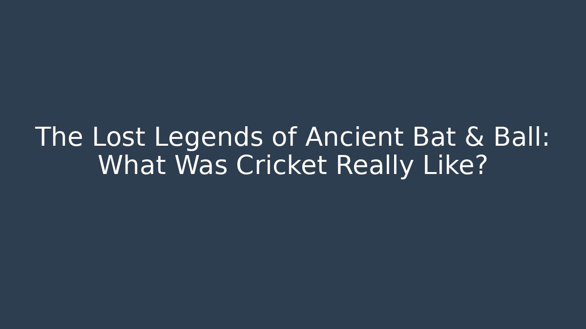 The Lost Legends of Ancient Bat & Ball: What Was Cricket Really Like?