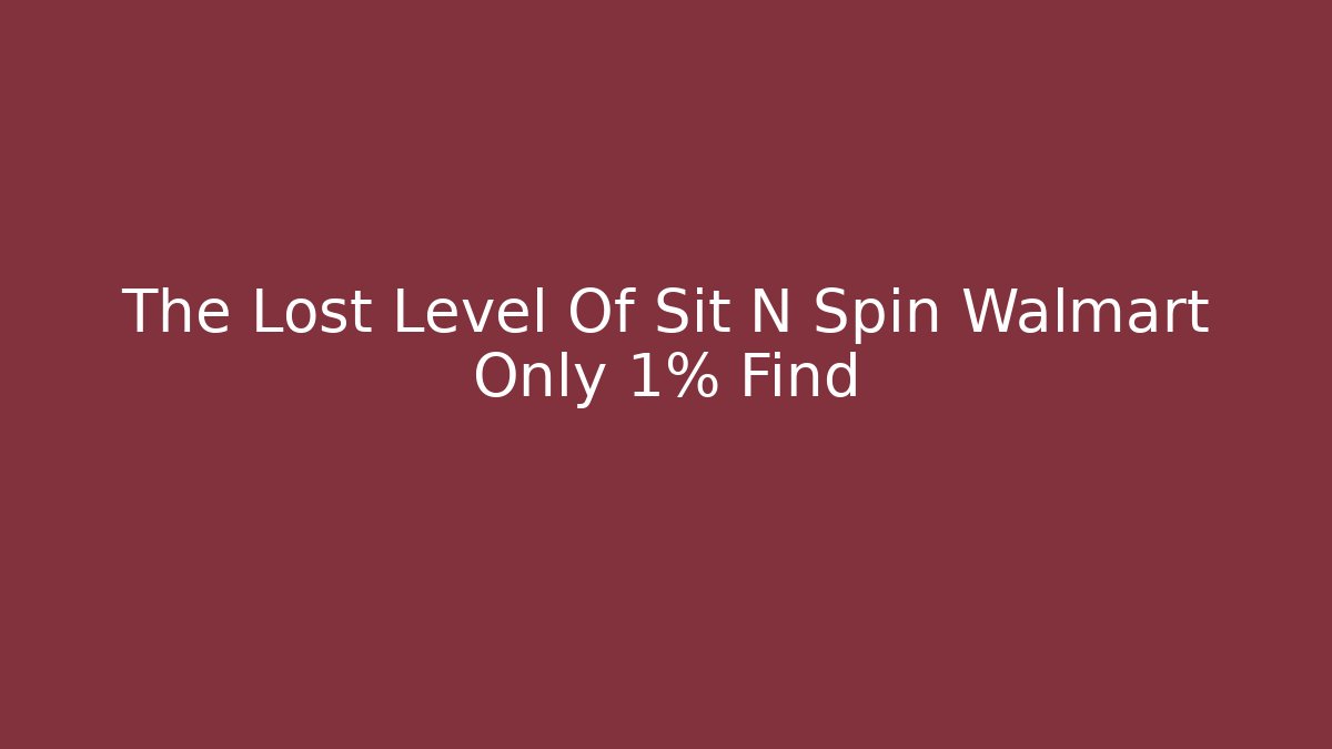 The Lost Level Of Sit N Spin Walmart Only 1% Find