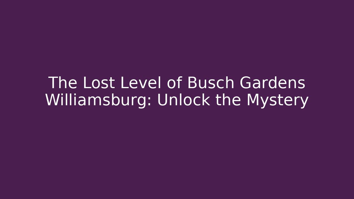 The Lost Level of Busch Gardens Williamsburg: Unlock the Mystery