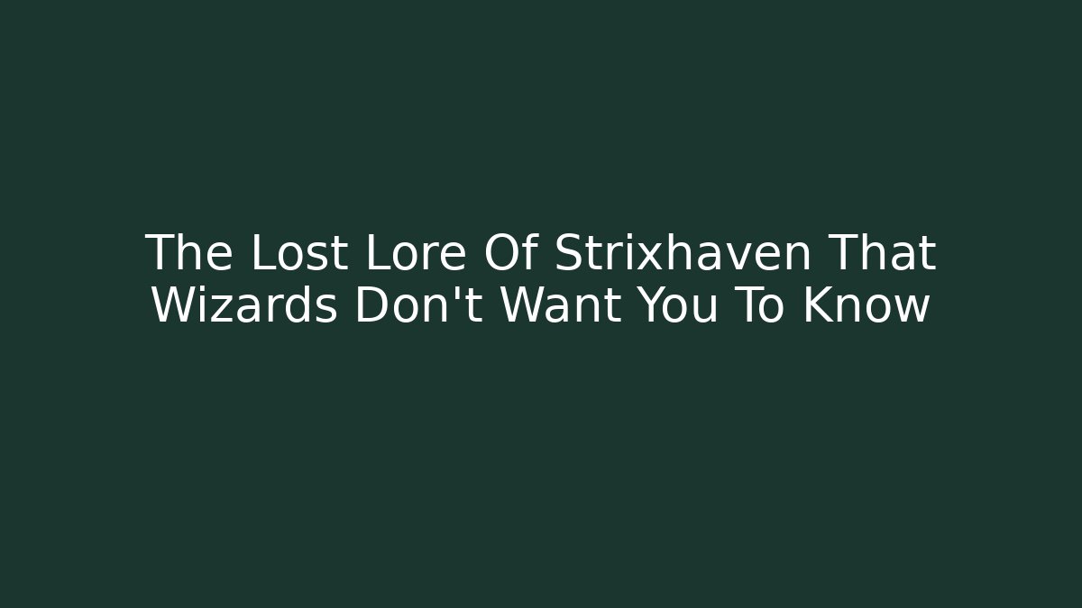 The Lost Lore Of Strixhaven That Wizards Don't Want You To Know
