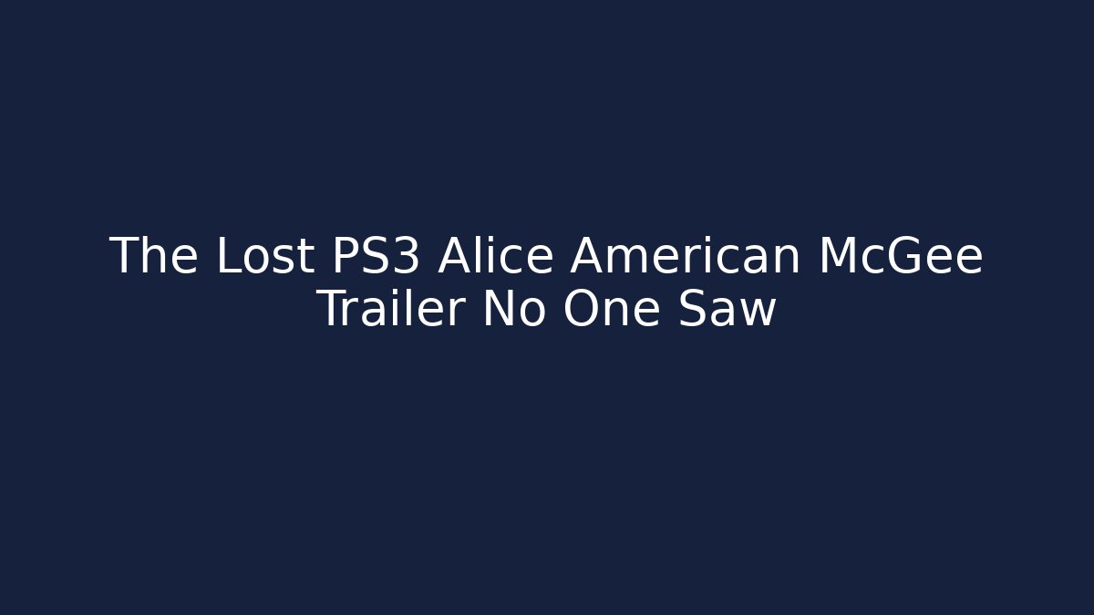 The Lost PS3 Alice American McGee Trailer No One Saw
