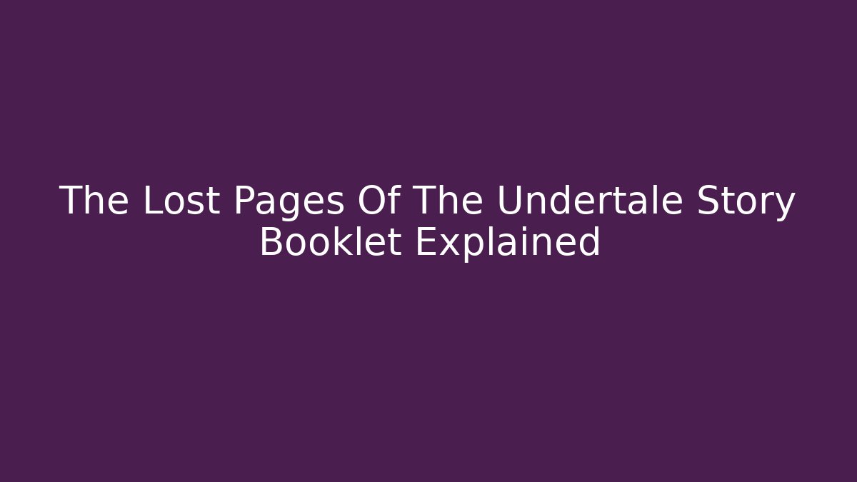 The Lost Pages Of The Undertale Story Booklet Explained