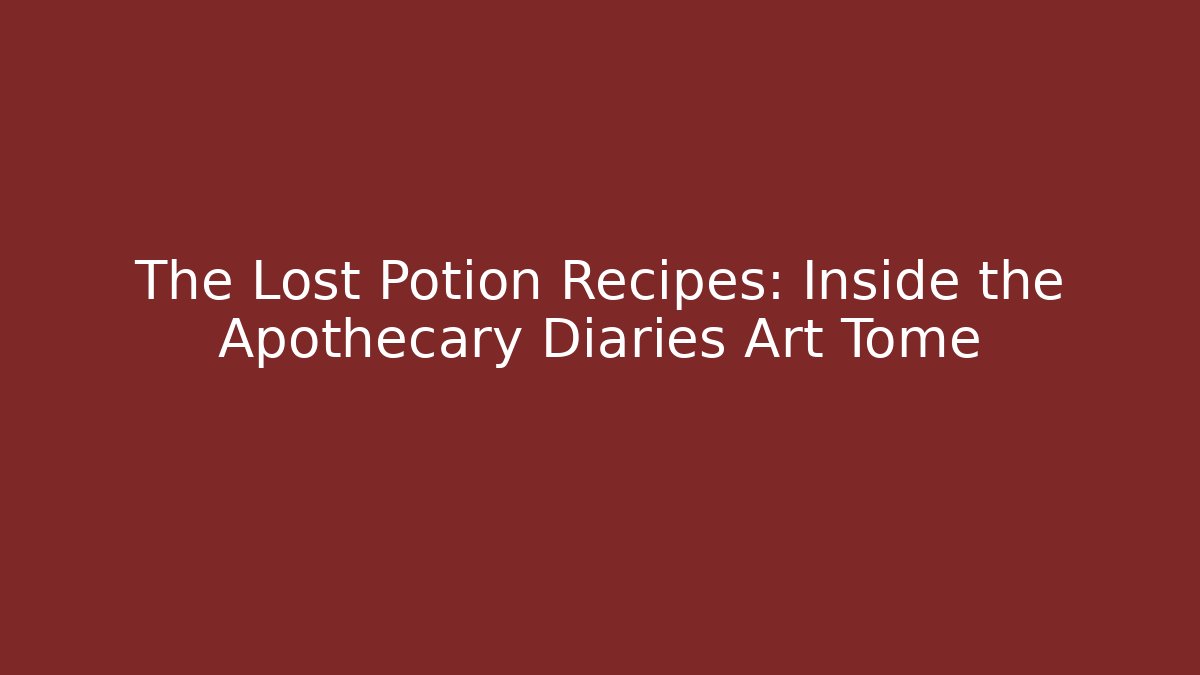 The Lost Potion Recipes: Inside the Apothecary Diaries Art Tome