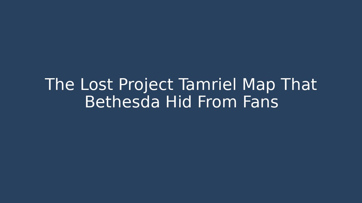 The Lost Project Tamriel Map That Bethesda Hid From Fans - Andrea Zevedo