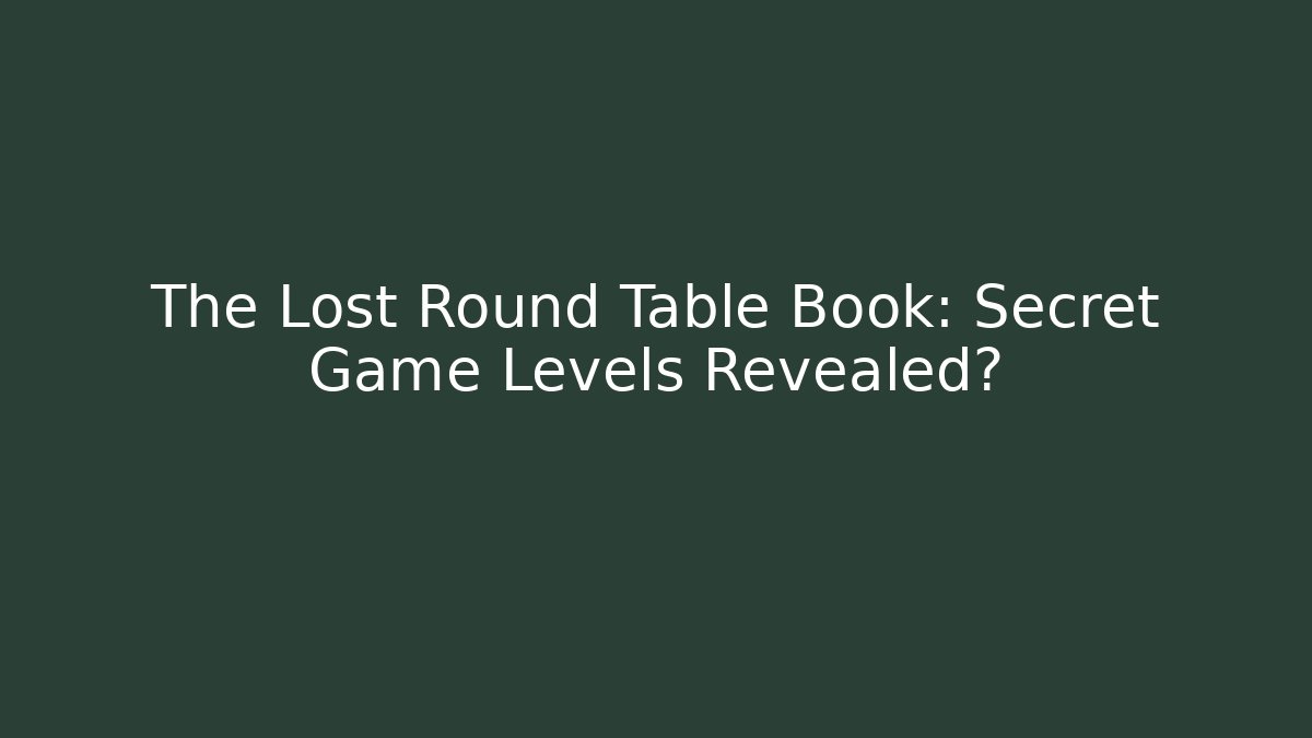 The Lost Round Table Book: Secret Game Levels Revealed?