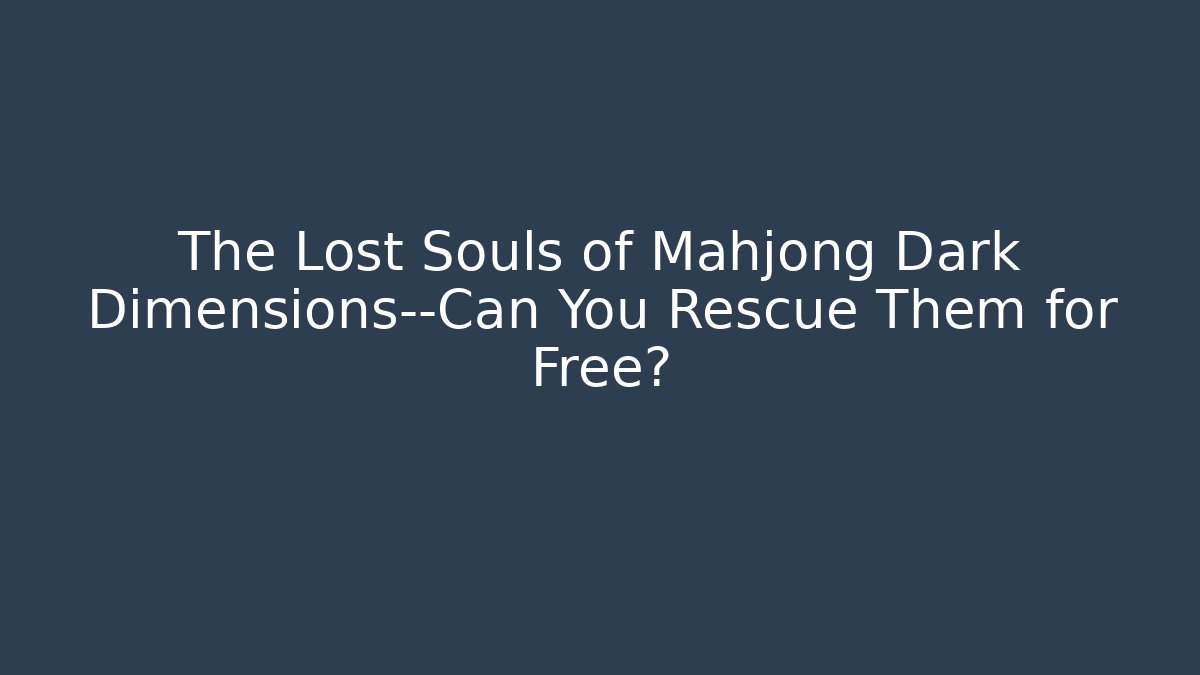 The Lost Souls of Mahjong Dark Dimensions—Can You Rescue Them for Free?