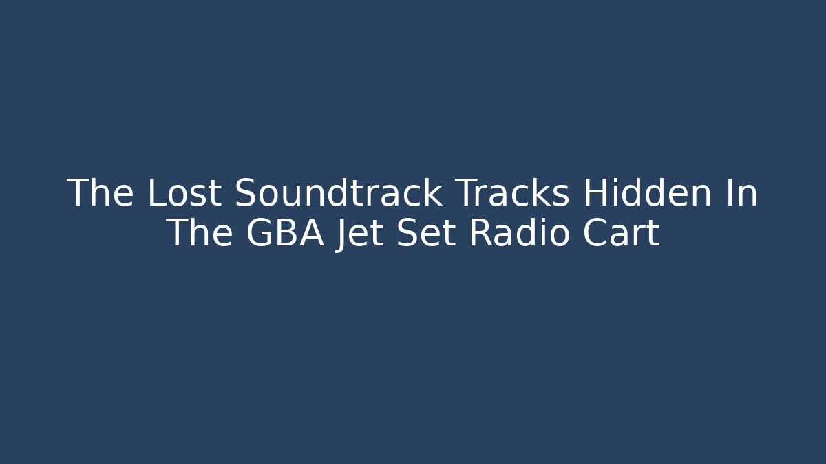 The Lost Soundtrack Tracks Hidden In The GBA Jet Set Radio Cart