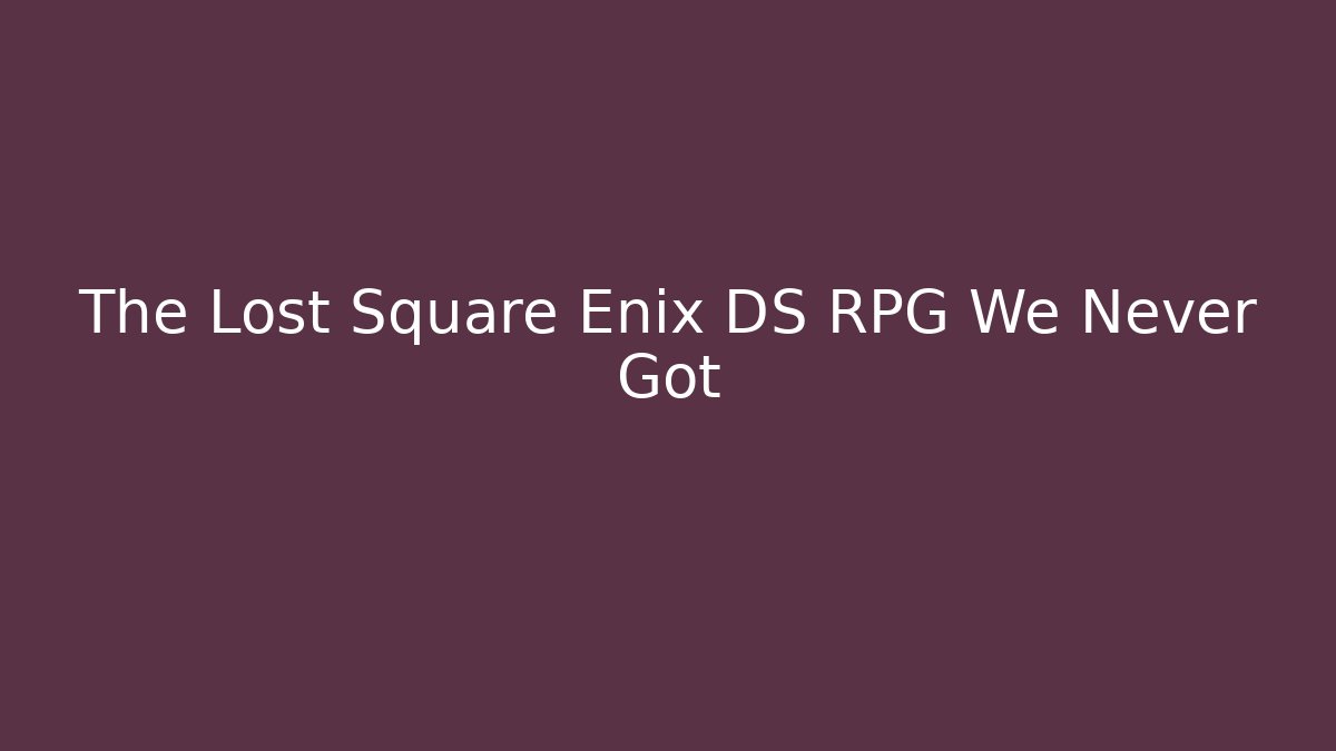 The Lost Square Enix DS RPG We Never Got - Andrea Zevedo