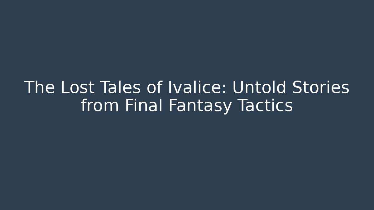 The Lost Tales of Ivalice: Untold Stories from Final Fantasy Tactics