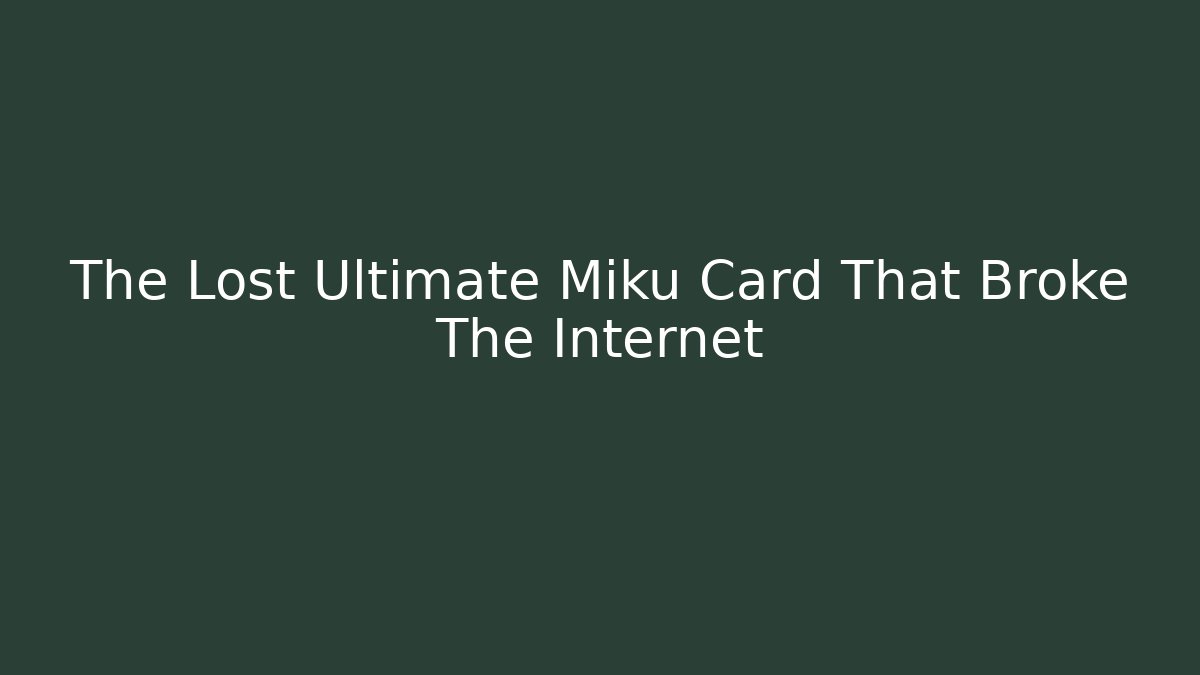 The Lost Ultimate Miku Card That Broke The Internet