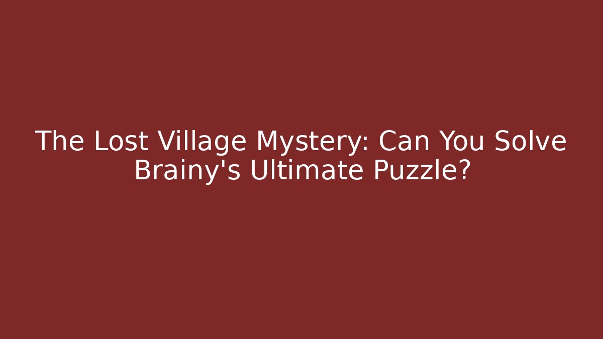 The Lost Village Mystery: Can You Solve Brainy's Ultimate Puzzle?