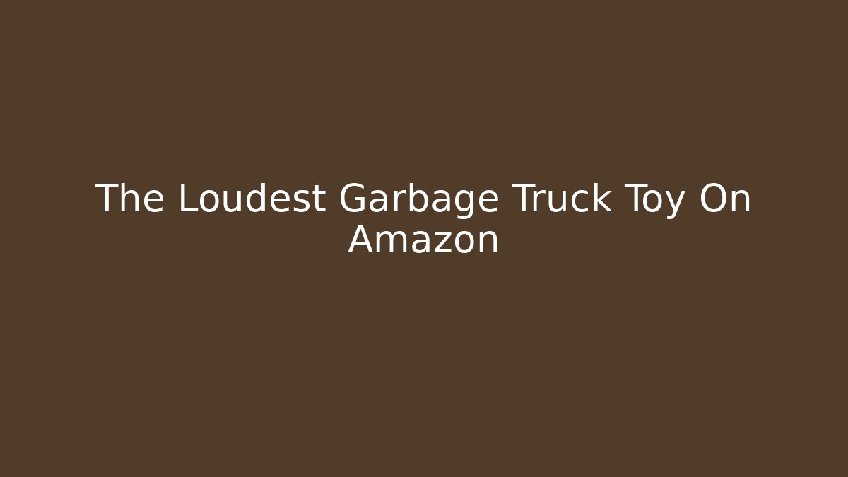 The Loudest Garbage Truck Toy On Amazon