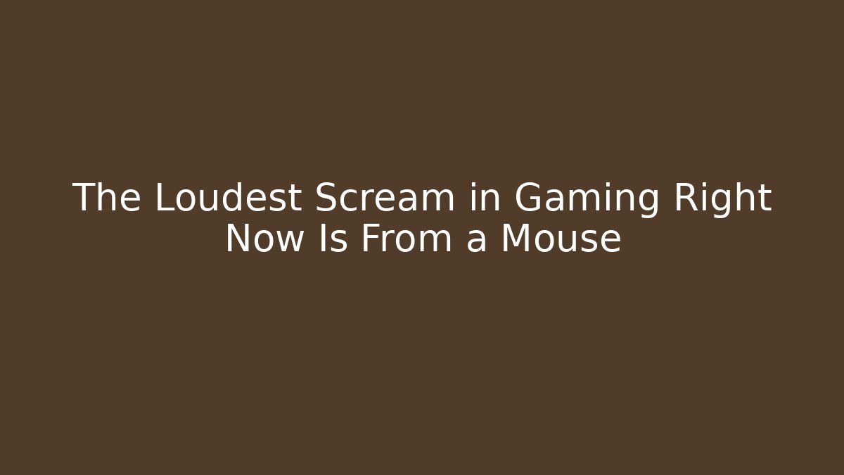 The Loudest Scream in Gaming Right Now Is From a Mouse