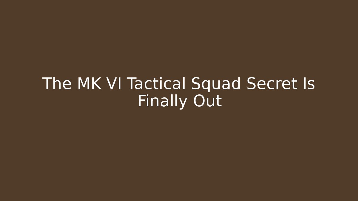 The MK VI Tactical Squad Secret Is Finally Out