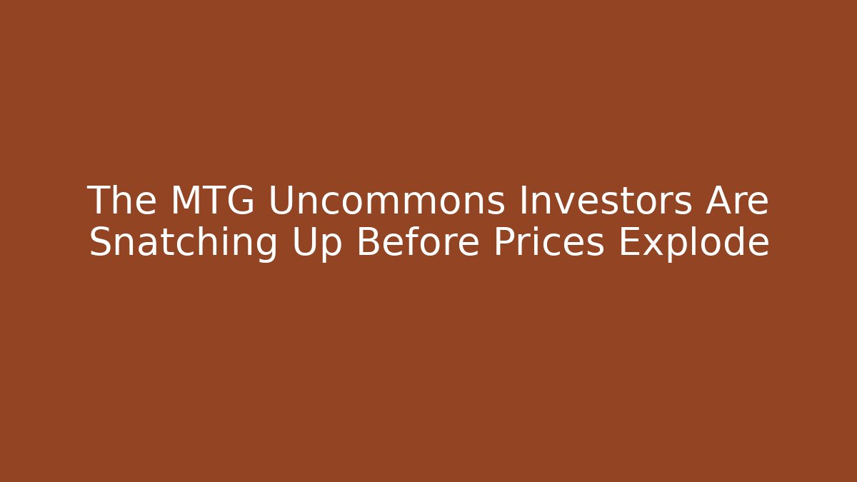 The MTG Uncommons Investors Are Snatching Up Before Prices Explode