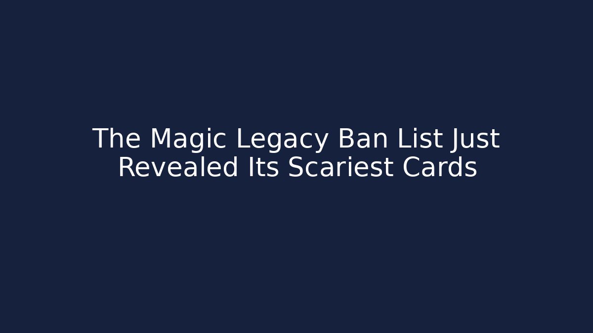 The Magic Legacy Ban List Just Revealed Its Scariest Cards