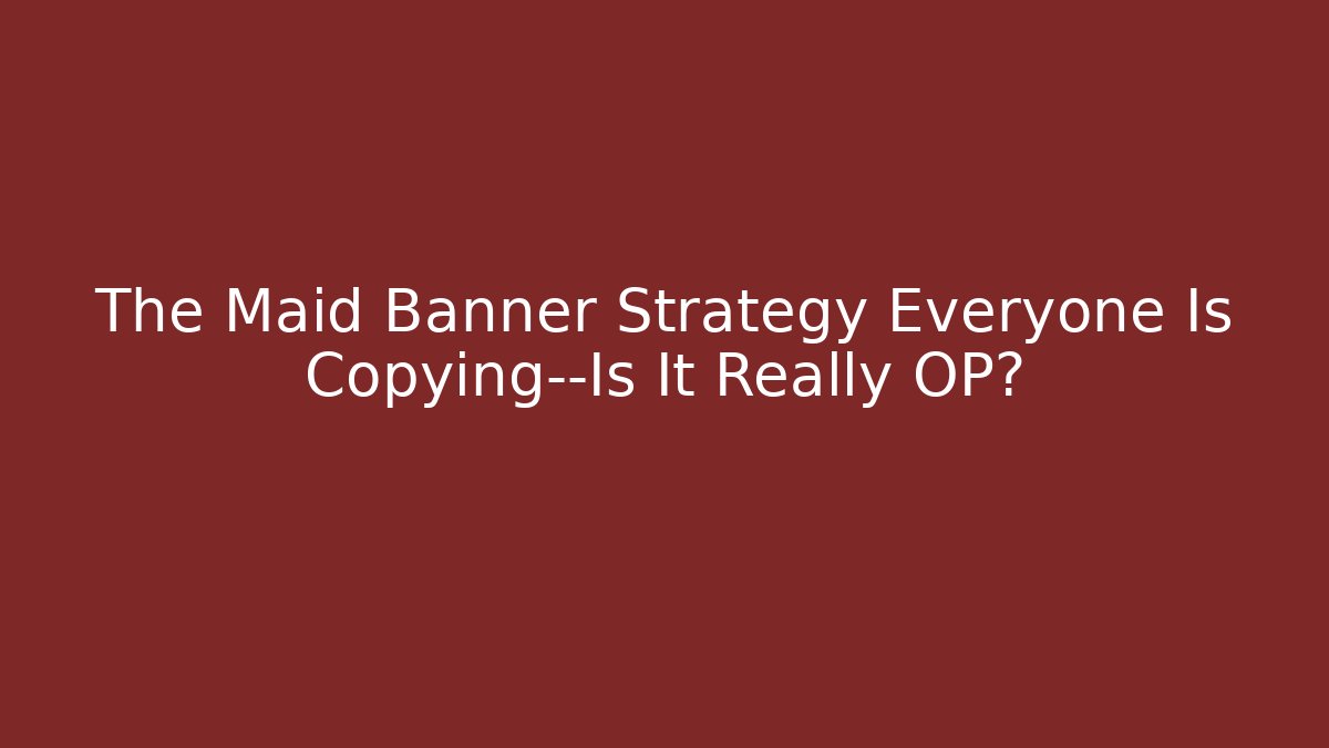The Maid Banner Strategy Everyone Is Copying—Is It Really OP? - Andrea Zevedo