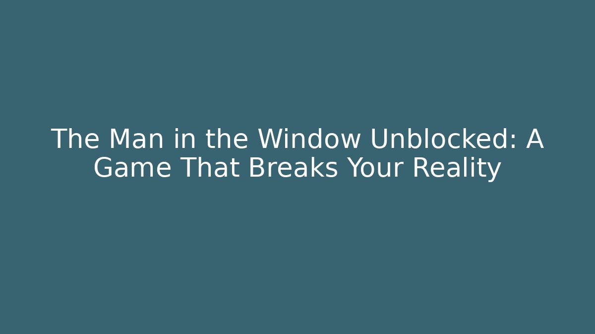 The Man in the Window Unblocked: A Game That Breaks Your Reality - Andrea Zevedo