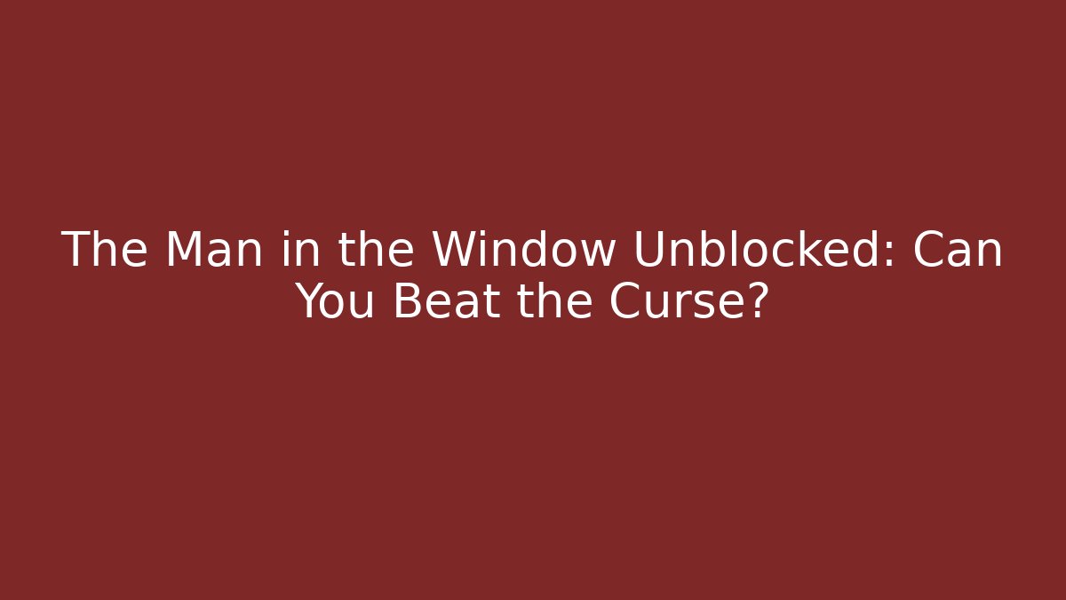 The Man in the Window Unblocked: Can You Beat the Curse? - Andrea Zevedo