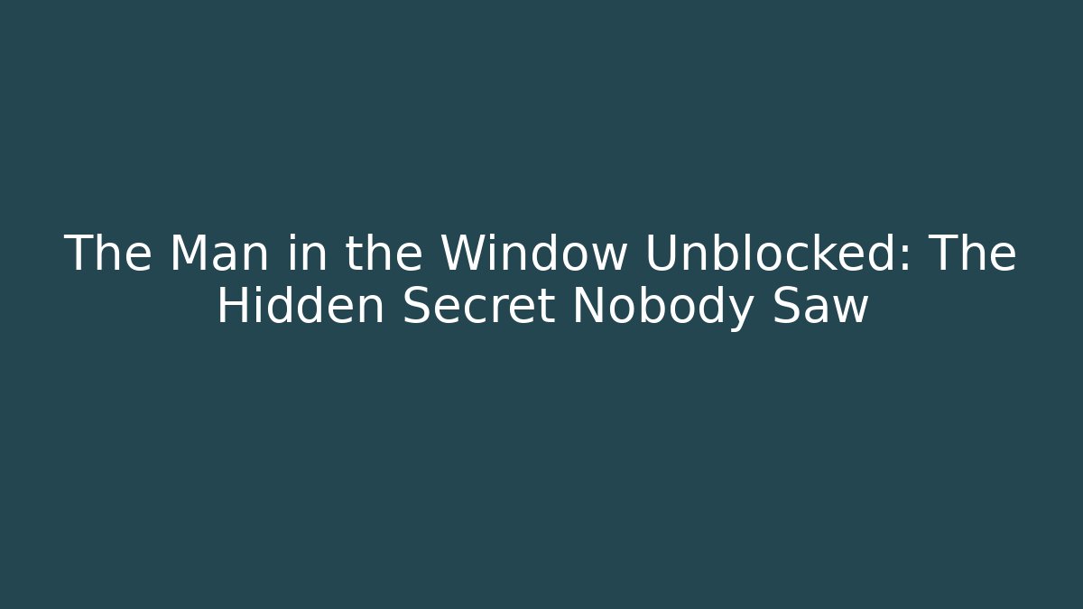 The Man in the Window Unblocked: The Hidden Secret Nobody Saw