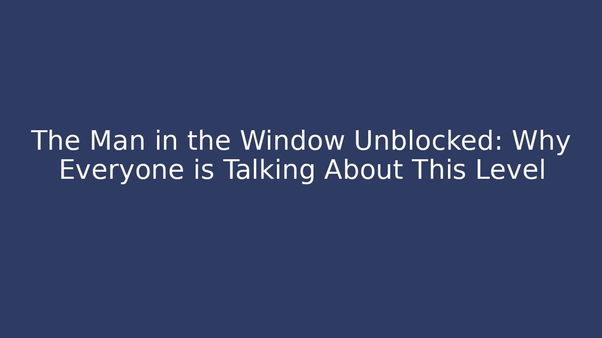 The Man in the Window Unblocked: Why Everyone is Talking About This Level - Andrea Zevedo