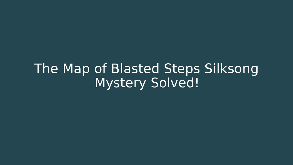 The Map of Blasted Steps Silksong Mystery Solved!