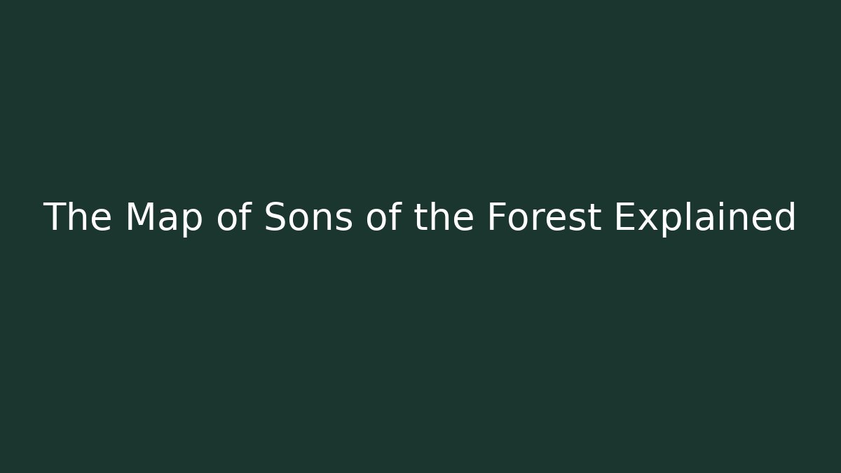 The Map of Sons of the Forest Explained