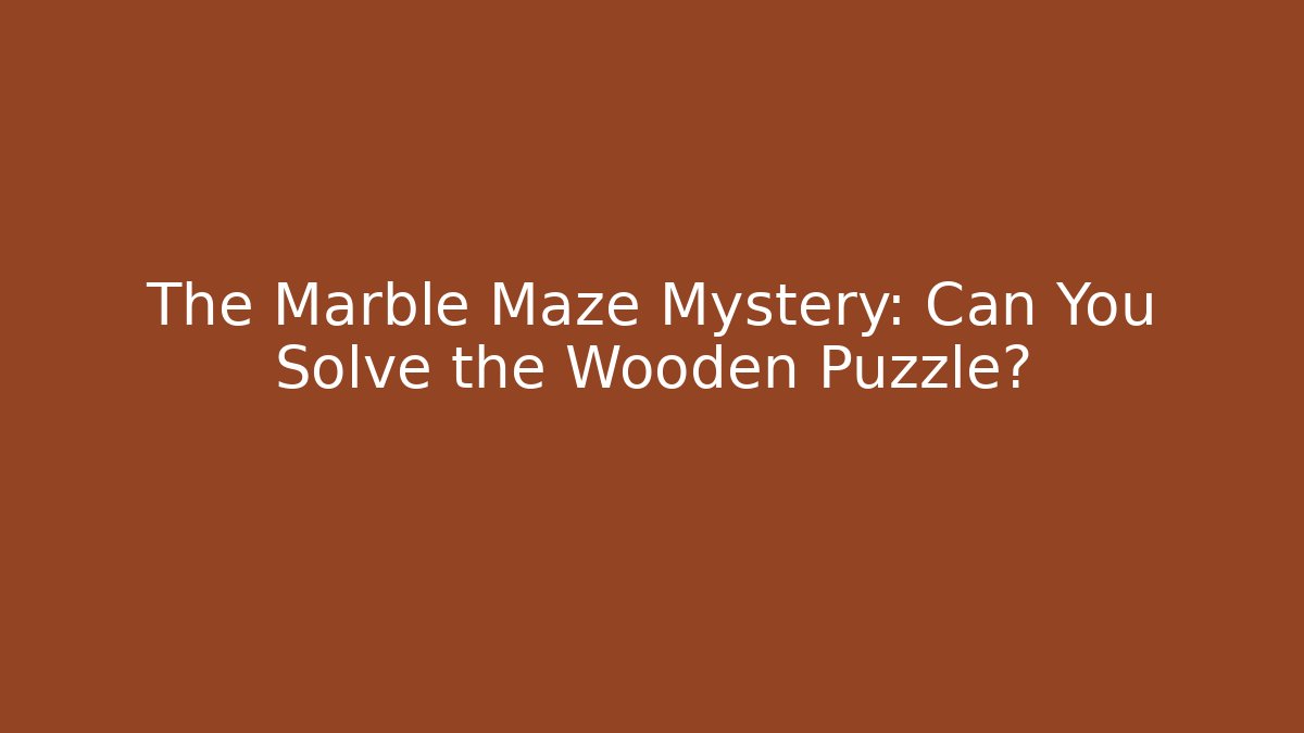 The Marble Maze Mystery: Can You Solve the Wooden Puzzle?