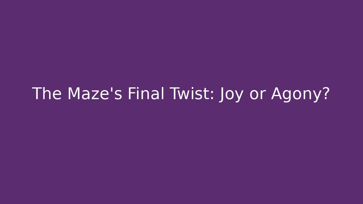 The Maze's Final Twist: Joy or Agony?