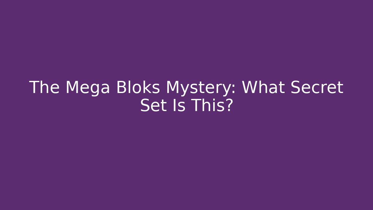 The Mega Bloks Mystery: What Secret Set Is This?