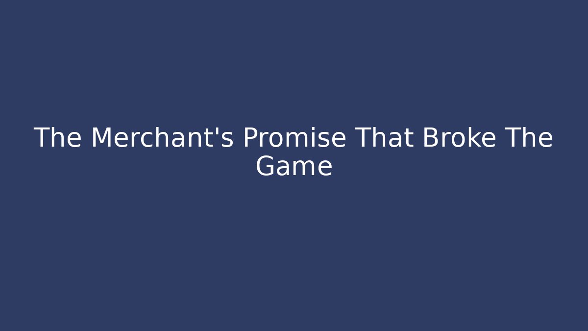 The Merchant's Promise That Broke The Game