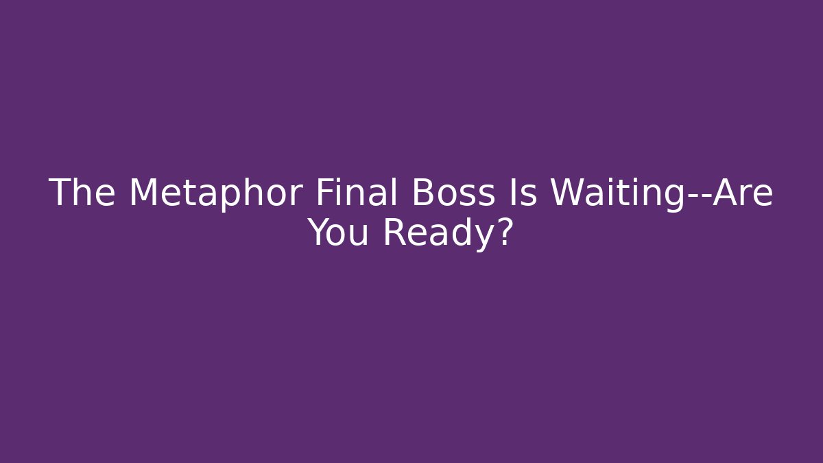 The Metaphor Final Boss Is Waiting—Are You Ready?