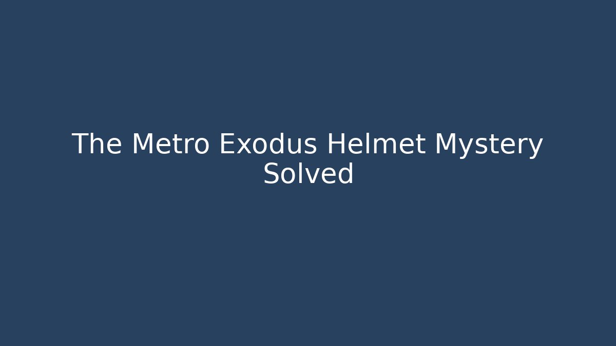 The Metro Exodus Helmet Mystery Solved
