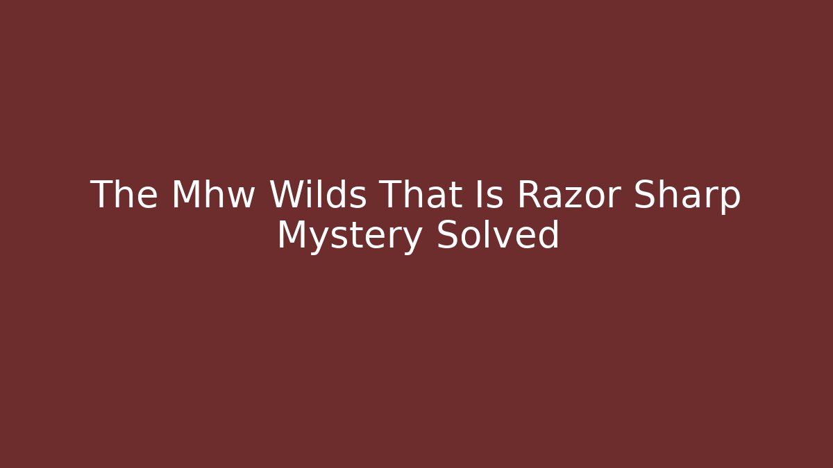 The Mhw Wilds That Is Razor Sharp Mystery Solved