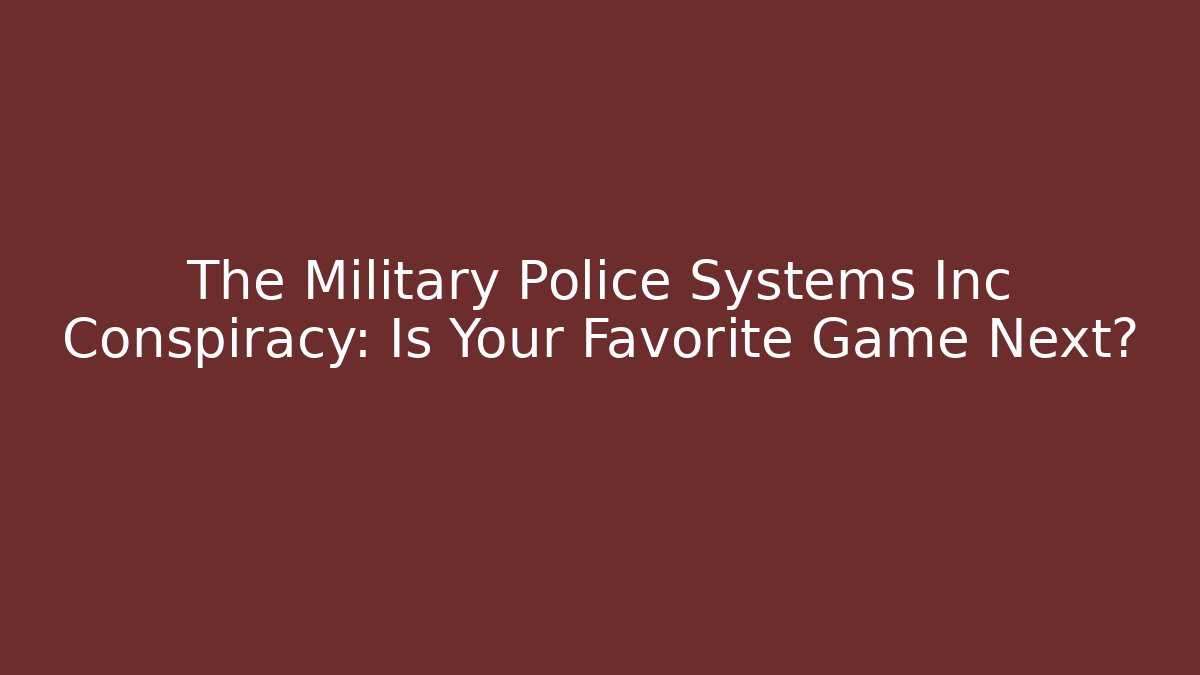 The Military Police Systems Inc Conspiracy: Is Your Favorite Game Next?