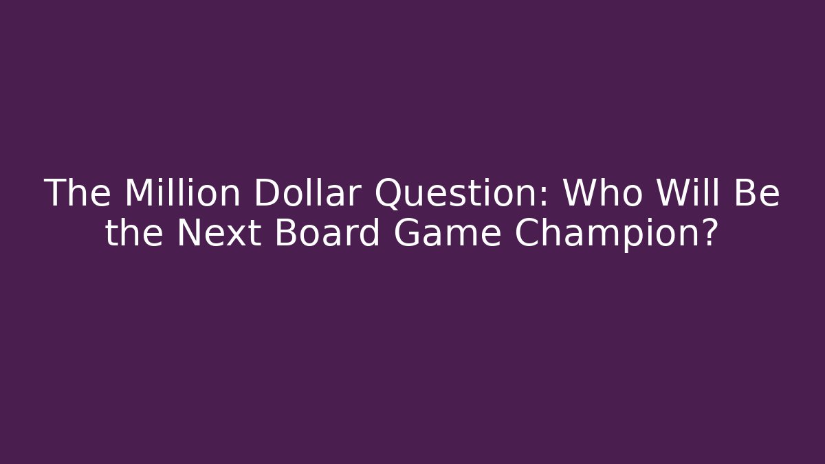 The Million Dollar Question: Who Will Be the Next Board Game Champion?