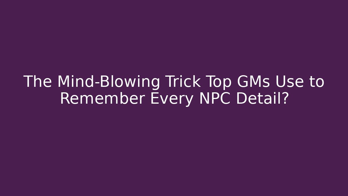 The Mind-Blowing Trick Top GMs Use to Remember Every NPC Detail?