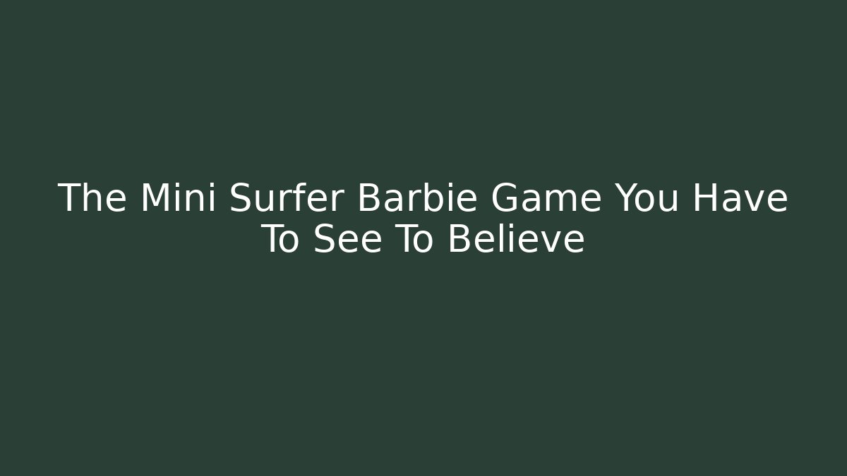 The Mini Surfer Barbie Game You Have To See To Believe
