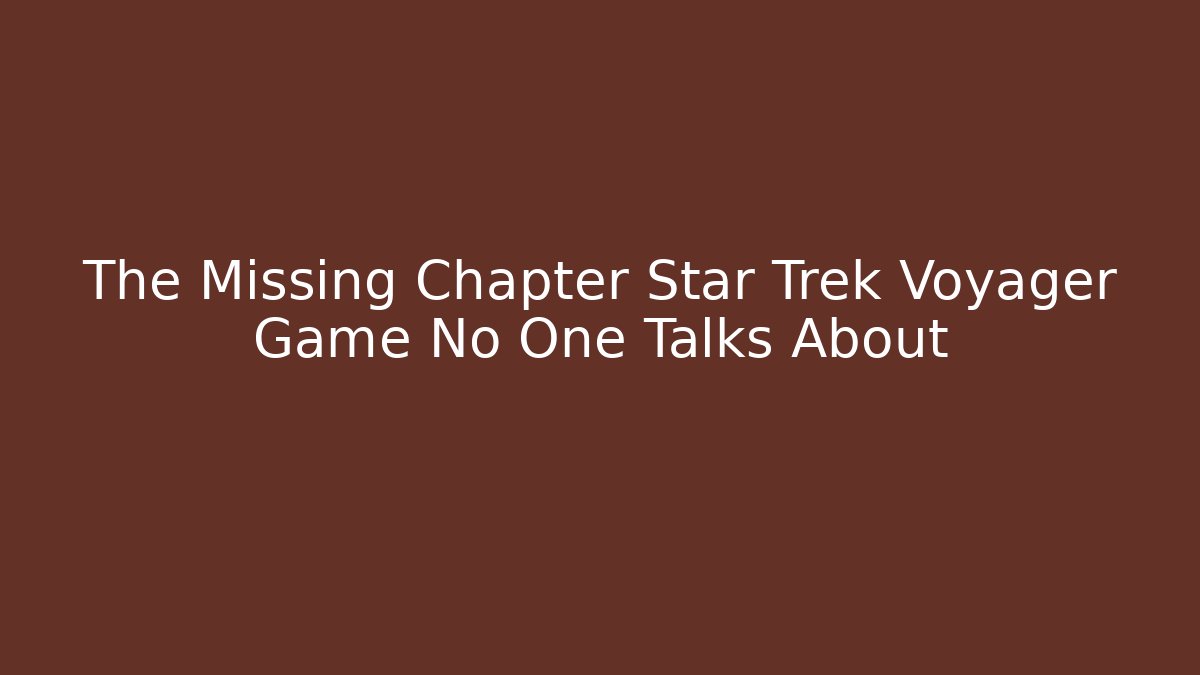 The Missing Chapter Star Trek Voyager Game No One Talks About